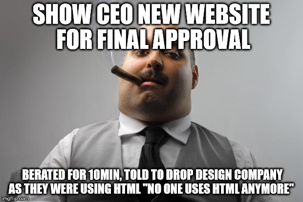 Scumbag Boss Meme | SHOW CEO NEW WEBSITE FOR FINAL APPROVAL BERATED FOR 10MIN, TOLD TO DROP DESIGN COMPANY AS THEY WERE USING HTML "NO ONE USES HTML ANYMORE" | image tagged in memes,scumbag boss,AdviceAnimals | made w/ Imgflip meme maker