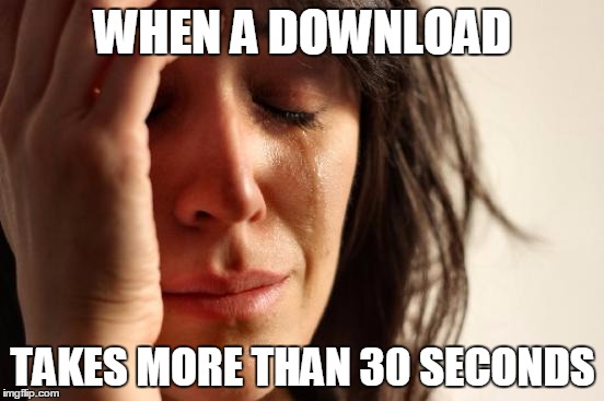 For The People With Wifi | WHEN A DOWNLOAD TAKES MORE THAN 30 SECONDS | image tagged in memes,first world problems | made w/ Imgflip meme maker
