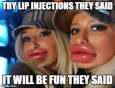 Duck Face Chicks | TRY LIP INJECTIONS THEY SAID IT WILL BE FUN THEY SAID | image tagged in memes,duck face chicks | made w/ Imgflip meme maker