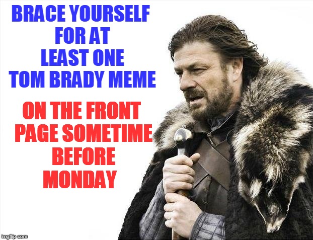 Brace Yourselves X is Coming Meme | BRACE YOURSELF FOR AT LEAST ONE TOM BRADY MEME ON THE FRONT PAGE SOMETIME BEFORE MONDAY | image tagged in memes,brace yourselves x is coming | made w/ Imgflip meme maker