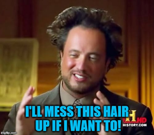 Ancient Aliens | I'LL MESS THIS HAIR UP IF I WANT TO! | image tagged in memes,ancient aliens | made w/ Imgflip meme maker