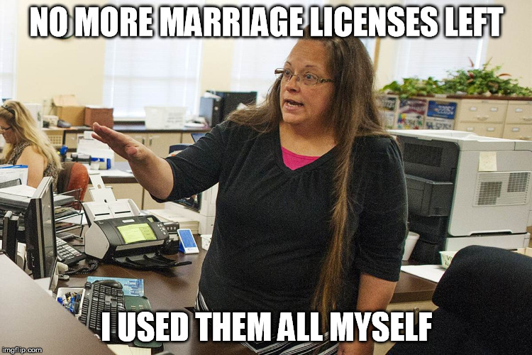 Out of licenses | NO MORE MARRIAGE LICENSES LEFT I USED THEM ALL MYSELF | image tagged in kim davis,gay marriage,christianity | made w/ Imgflip meme maker