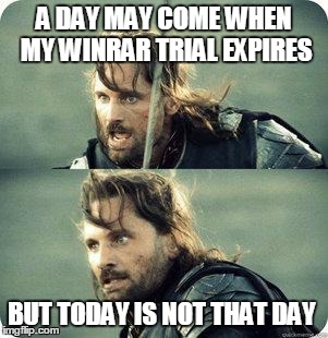 AragornNotThisDay | A DAY MAY COME WHEN MY WINRAR TRIAL EXPIRES BUT TODAY IS NOT THAT DAY | image tagged in aragornnotthisday | made w/ Imgflip meme maker
