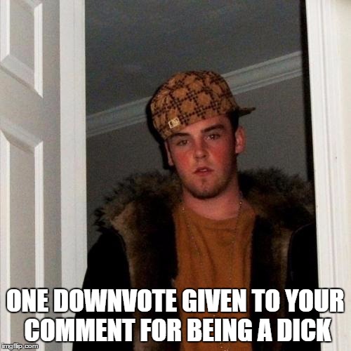 Scumbag Steve Meme | ONE DOWNVOTE GIVEN TO YOUR COMMENT FOR BEING A DICK | image tagged in memes,scumbag steve | made w/ Imgflip meme maker