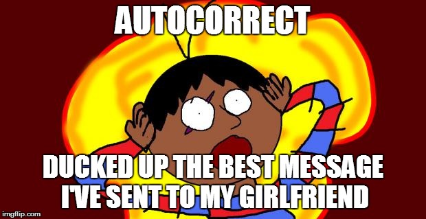 OH FUCK! | AUTOCORRECT DUCKED UP THE BEST MESSAGE I'VE SENT TO MY GIRLFRIEND | image tagged in oh fuck | made w/ Imgflip meme maker