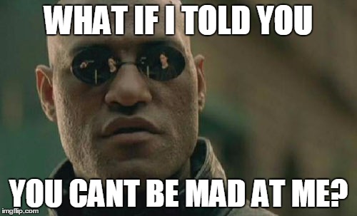 Matrix Morpheus | WHAT IF I TOLD YOU YOU CANT BE MAD AT ME? | image tagged in memes,matrix morpheus | made w/ Imgflip meme maker