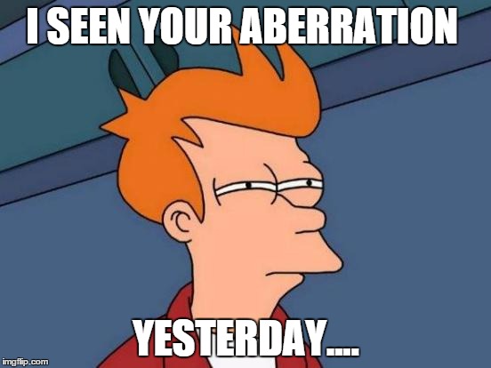 Futurama Fry Meme | I SEEN YOUR ABERRATION YESTERDAY.... | image tagged in memes,futurama fry | made w/ Imgflip meme maker