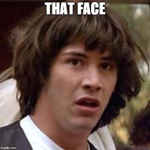 Conspiracy Keanu Meme | THAT FACE | image tagged in memes,conspiracy keanu | made w/ Imgflip meme maker