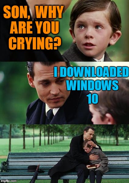 Finding Neverland Meme | SON,  WHY ARE YOU CRYING? I DOWNLOADED WINDOWS 10 | image tagged in memes,finding neverland | made w/ Imgflip meme maker