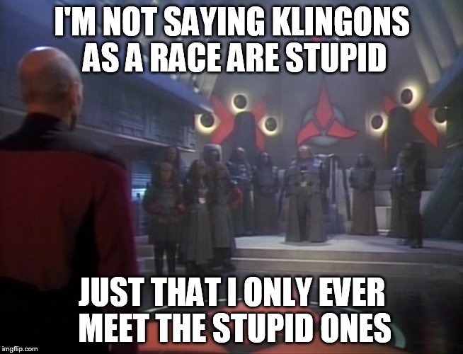 I'M NOT SAYING KLINGONS AS A RACE ARE STUPID JUST THAT I ONLY EVER MEET THE STUPID ONES | image tagged in picard,klingons,stupid | made w/ Imgflip meme maker