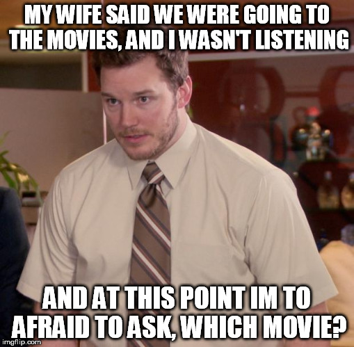 Afraid To Ask Andy | MY WIFE SAID WE WERE GOING TO THE MOVIES, AND I WASN'T LISTENING AND AT THIS POINT IM TO AFRAID TO ASK, WHICH MOVIE? | image tagged in memes,afraid to ask andy | made w/ Imgflip meme maker