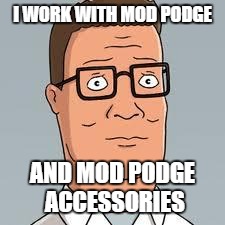 Hank Hill | I WORK WITH MOD PODGE AND MOD PODGE ACCESSORIES | image tagged in hank hill | made w/ Imgflip meme maker