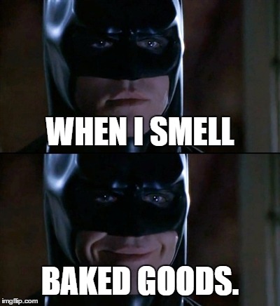 Batman Smiles Meme | WHEN I SMELL BAKED GOODS. | image tagged in memes,batman smiles | made w/ Imgflip meme maker