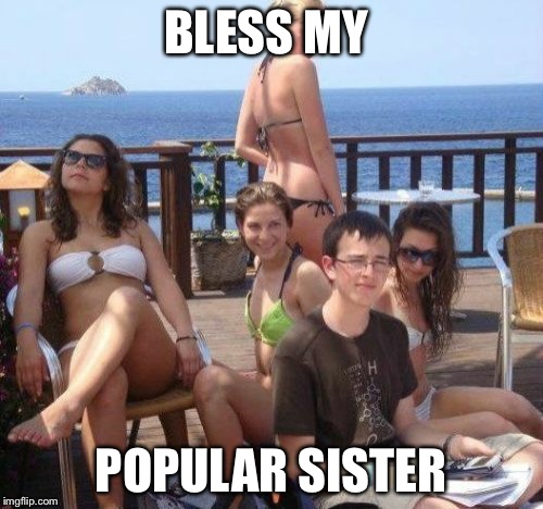 Priority Peter | BLESS MY POPULAR SISTER | image tagged in memes,priority peter | made w/ Imgflip meme maker