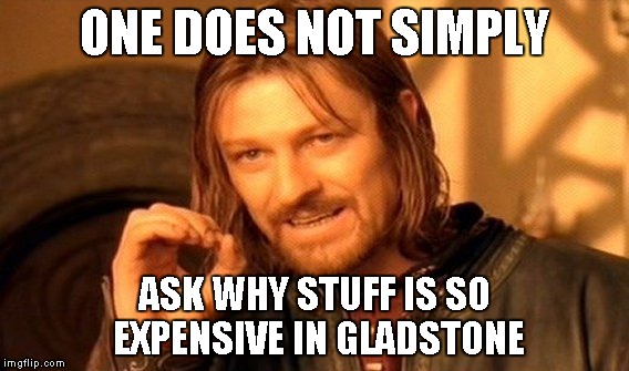 One Does Not Simply | ONE DOES NOT SIMPLY ASK WHY STUFF IS SO EXPENSIVE IN GLADSTONE | image tagged in memes,one does not simply | made w/ Imgflip meme maker