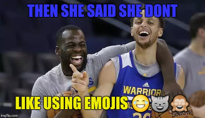 Dont like emojis | THEN SHE SAID SHE DONT LIKE USING EMOJIS | image tagged in warriors,golden state warriors | made w/ Imgflip meme maker