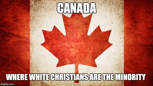 Canada | CANADA WHERE WHITE CHRISTIANS ARE THE MINORITY | image tagged in canada | made w/ Imgflip meme maker