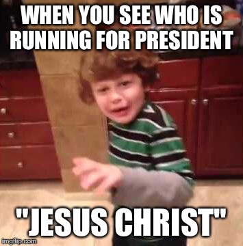 Jesus Christ kid | WHEN YOU SEE WHO IS RUNNING FOR PRESIDENT "JESUS CHRIST" | image tagged in jesus christ kid | made w/ Imgflip meme maker