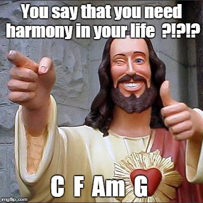 Buddy Christ Meme | You say that you need harmony in your life  ?!?!? C  F  Am  G | image tagged in memes,buddy christ | made w/ Imgflip meme maker