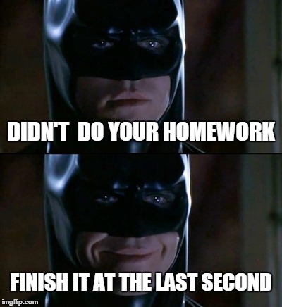 Batman Smiles | DIDN'T  DO YOUR HOMEWORK FINISH IT AT THE LAST SECOND | image tagged in memes,batman smiles | made w/ Imgflip meme maker
