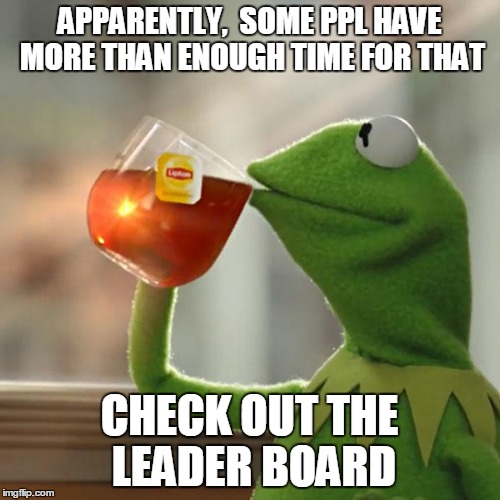 But That's None Of My Business Meme | APPARENTLY,  SOME PPL HAVE MORE THAN ENOUGH TIME FOR THAT CHECK OUT THE LEADER BOARD | image tagged in memes,but thats none of my business,kermit the frog | made w/ Imgflip meme maker