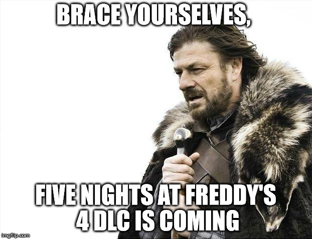 Brace Yourselves X is Coming Meme | BRACE YOURSELVES, FIVE NIGHTS AT FREDDY'S 4 DLC IS COMING | image tagged in memes,brace yourselves x is coming | made w/ Imgflip meme maker