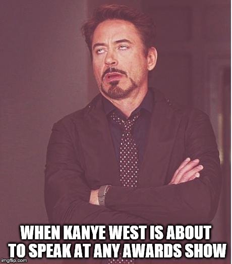 Face You Make Robert Downey Jr | WHEN KANYE WEST IS ABOUT TO SPEAK AT ANY AWARDS SHOW | image tagged in memes,face you make robert downey jr | made w/ Imgflip meme maker