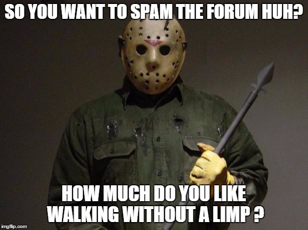 Jason Voorhees | SO YOU WANT TO SPAM THE FORUM HUH? HOW MUCH DO YOU LIKE WALKING WITHOUT A LIMP ? | image tagged in jason voorhees | made w/ Imgflip meme maker