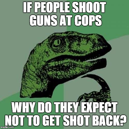 Philosoraptor Meme | IF PEOPLE SHOOT GUNS AT COPS WHY DO THEY EXPECT NOT TO GET SHOT BACK? | image tagged in memes,philosoraptor | made w/ Imgflip meme maker