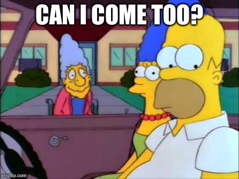 Can I come too | CAN I COME TOO? | image tagged in the simpsons | made w/ Imgflip meme maker