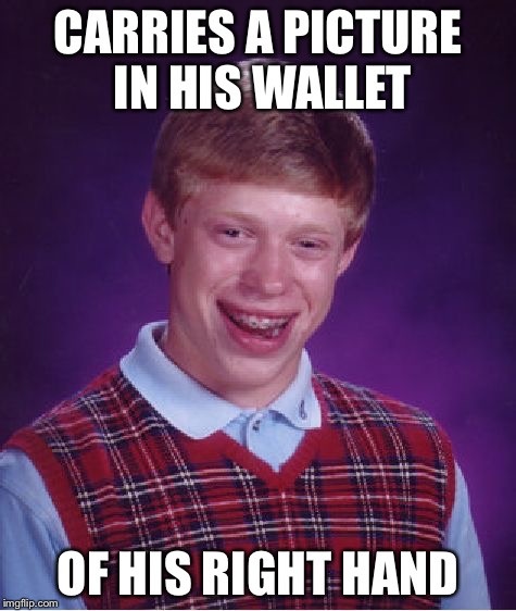 Bad Luck Brian | CARRIES A PICTURE IN HIS WALLET OF HIS RIGHT HAND | image tagged in memes,bad luck brian | made w/ Imgflip meme maker