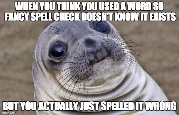 Awkward Moment Sealion | WHEN YOU THINK YOU USED A WORD SO FANCY SPELL CHECK DOESN'T KNOW IT EXISTS BUT YOU ACTUALLY JUST SPELLED IT WRONG | image tagged in memes,awkward moment sealion | made w/ Imgflip meme maker