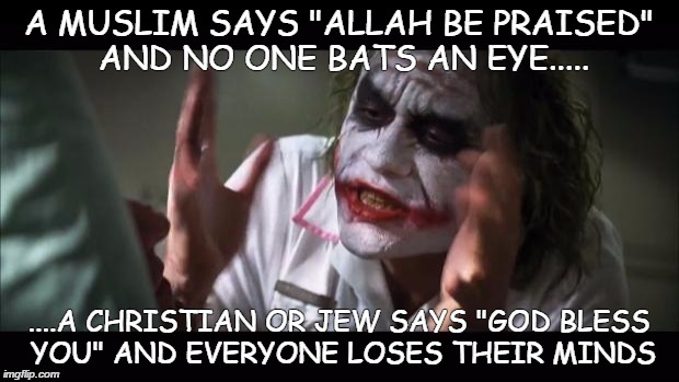 And everybody loses their minds | A MUSLIM SAYS "ALLAH BE PRAISED" AND NO ONE BATS AN EYE..... ....A CHRISTIAN OR JEW SAYS "GOD BLESS YOU" AND EVERYONE LOSES THEIR MINDS | image tagged in memes,and everybody loses their minds | made w/ Imgflip meme maker