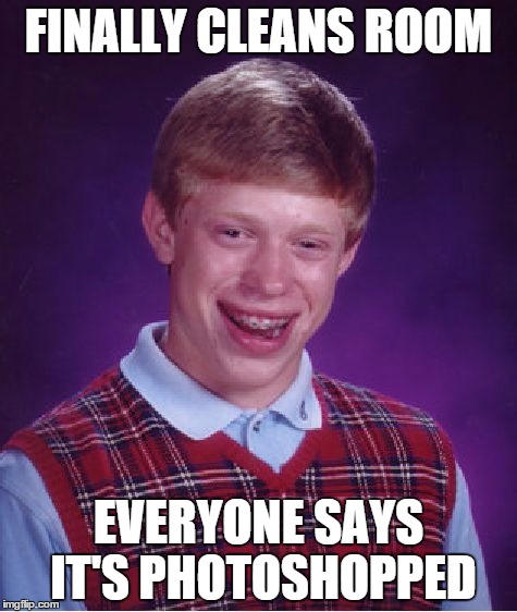 Bad Luck Brian Meme | FINALLY CLEANS ROOM EVERYONE SAYS IT'S PHOTOSHOPPED | image tagged in memes,bad luck brian | made w/ Imgflip meme maker