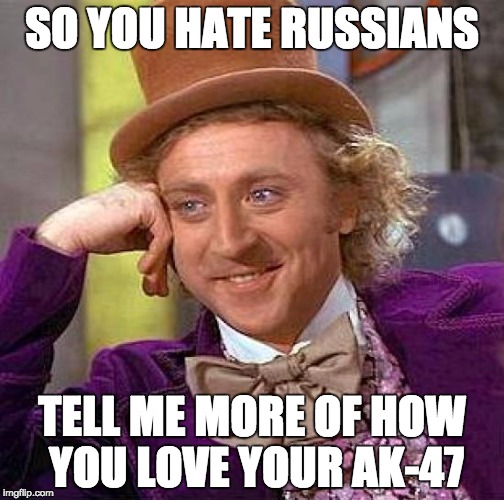 Creepy Condescending Wonka | SO YOU HATE RUSSIANS TELL ME MORE OF HOW YOU LOVE YOUR AK-47 | image tagged in memes,creepy condescending wonka | made w/ Imgflip meme maker