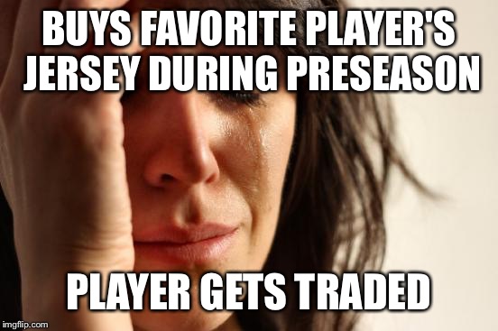 First World Problems | BUYS FAVORITE PLAYER'S JERSEY DURING PRESEASON PLAYER GETS TRADED | image tagged in memes,first world problems | made w/ Imgflip meme maker