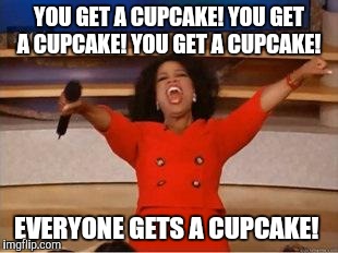 Oprah You Get A Meme | YOU GET A CUPCAKE! YOU GET A CUPCAKE! YOU GET A CUPCAKE! EVERYONE GETS A CUPCAKE! | image tagged in you get an oprah | made w/ Imgflip meme maker
