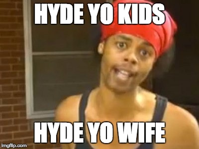 Hide Yo Kids Hide Yo Wife Meme | HYDE YO KIDS HYDE YO WIFE | image tagged in memes,hide yo kids hide yo wife | made w/ Imgflip meme maker