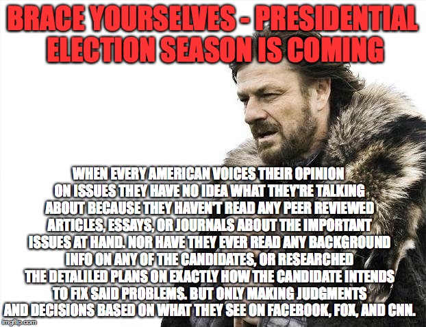 Brace Yourselves X is Coming Meme | BRACE YOURSELVES - PRESIDENTIAL ELECTION SEASON IS COMING WHEN EVERY AMERICAN VOICES THEIR OPINION ON ISSUES THEY HAVE NO IDEA WHAT THEY'RE  | image tagged in memes,brace yourselves x is coming | made w/ Imgflip meme maker