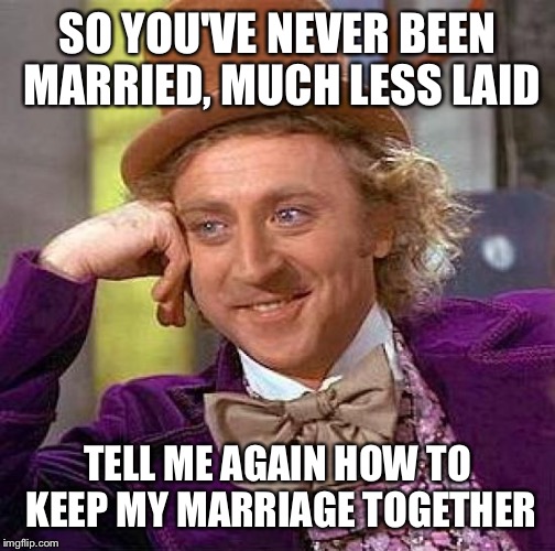 Creepy Condescending Wonka | SO YOU'VE NEVER BEEN MARRIED, MUCH LESS LAID TELL ME AGAIN HOW TO KEEP MY MARRIAGE TOGETHER | image tagged in memes,creepy condescending wonka | made w/ Imgflip meme maker