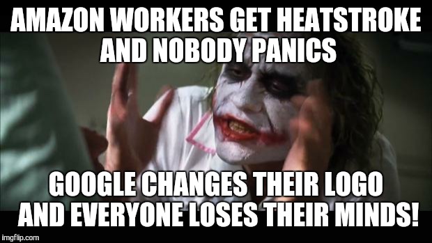 And everybody loses their minds Meme | AMAZON WORKERS GET HEATSTROKE AND NOBODY PANICS GOOGLE CHANGES THEIR LOGO AND EVERYONE LOSES THEIR MINDS! | image tagged in memes,and everybody loses their minds | made w/ Imgflip meme maker