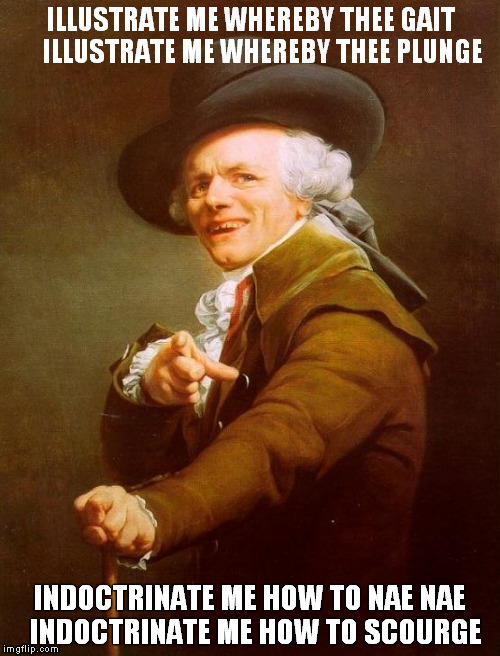 Joseph Ducreux | ILLUSTRATE ME WHEREBY THEE GAIT    
ILLUSTRATE ME WHEREBY THEE PLUNGE INDOCTRINATE ME HOW TO NAE NAE 
INDOCTRINATE ME HOW TO SCOURGE | image tagged in memes,joseph ducreux | made w/ Imgflip meme maker