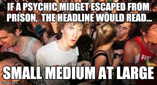Sudden Clarity Clarence Meme | IF A PSYCHIC MIDGET ESCAPED FROM PRISON,  THE HEADLINE WOULD READ... SMALL MEDIUM AT LARGE | image tagged in memes,sudden clarity clarence | made w/ Imgflip meme maker