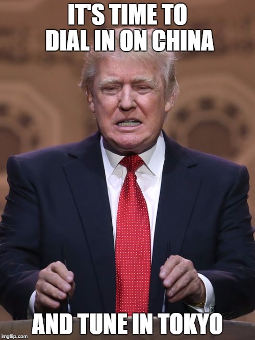 Donald Trump | IT'S TIME TO DIAL IN ON CHINA AND TUNE IN TOKYO | image tagged in donald trump | made w/ Imgflip meme maker