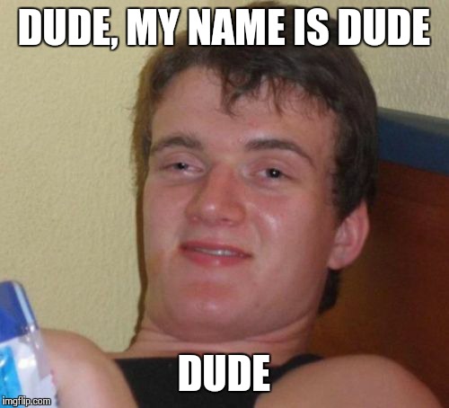 10 Guy Meme | DUDE, MY NAME IS DUDE DUDE | image tagged in memes,10 guy | made w/ Imgflip meme maker