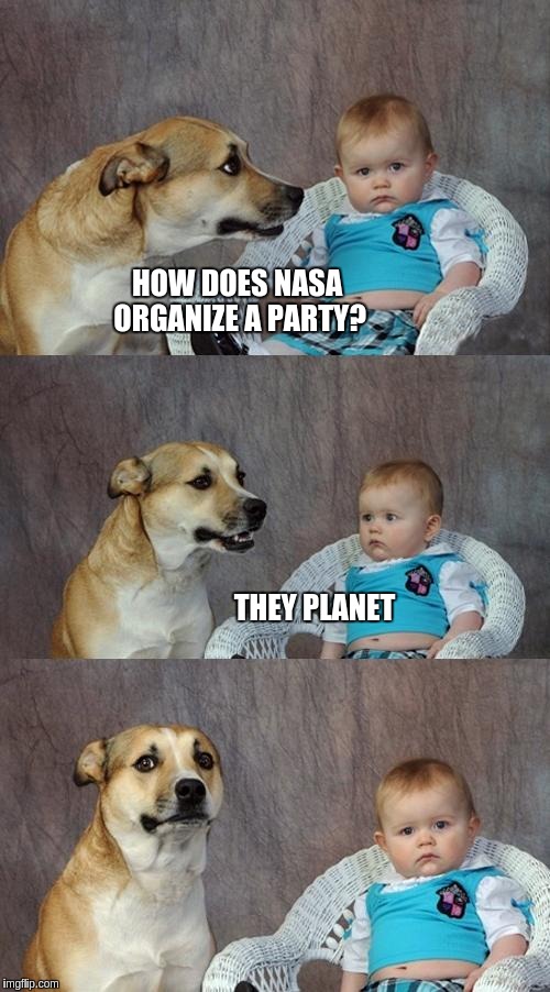 Dad Joke Dog Meme | HOW DOES NASA ORGANIZE A PARTY? THEY PLANET | image tagged in memes,dad joke dog | made w/ Imgflip meme maker