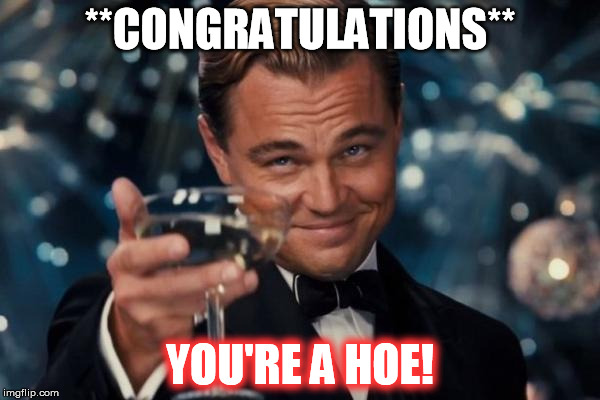 Leonardo Dicaprio Cheers | **CONGRATULATIONS** YOU'RE A HOE! | image tagged in memes,leonardo dicaprio cheers | made w/ Imgflip meme maker
