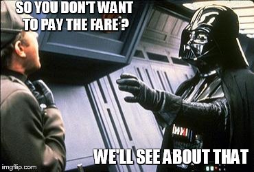 Star wars choke | SO YOU DON'T WANT TO PAY THE FARE ? WE'LL SEE ABOUT THAT | image tagged in star wars choke | made w/ Imgflip meme maker