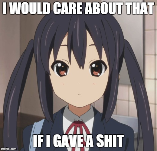 When my friends are having a bitch fight | I WOULD CARE ABOUT THAT IF I GAVE A SHIT | image tagged in emotionless azusa,idgaf,k-on,noshits | made w/ Imgflip meme maker