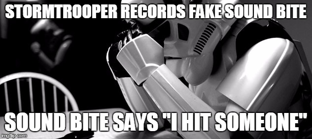 STORMTROOPER RECORDS FAKE SOUND BITE SOUND BITE SAYS "I HIT SOMEONE" | image tagged in yeah | made w/ Imgflip meme maker
